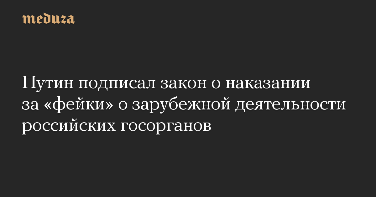 Путин подписал закон о наказании за «фейки» о зарубежной деятельности российских госорганов