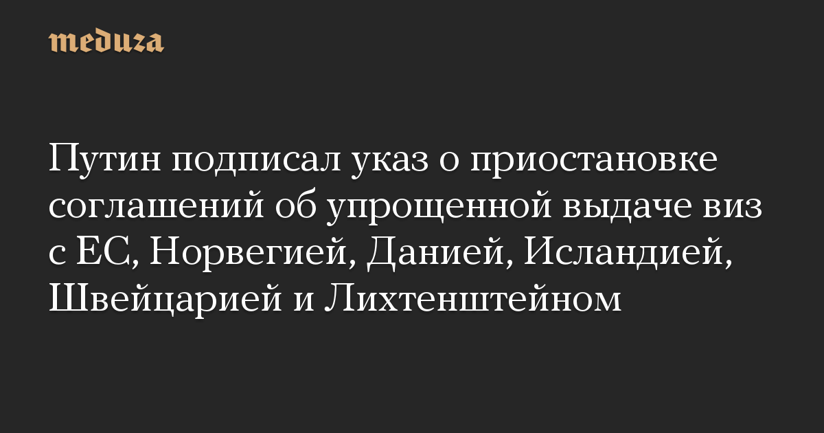 Путин подписал указ о приостановке соглашений об упрощенной выдаче виз с ЕС, Норвегией, Данией, Исландией, Швейцарией и Лихтенштейном